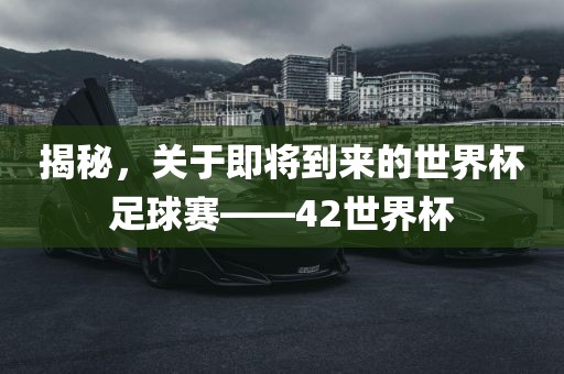 揭秘，关于即将到来的世界杯足球赛——42世界杯