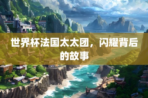 世界杯法国太太团，闪耀背后的故事