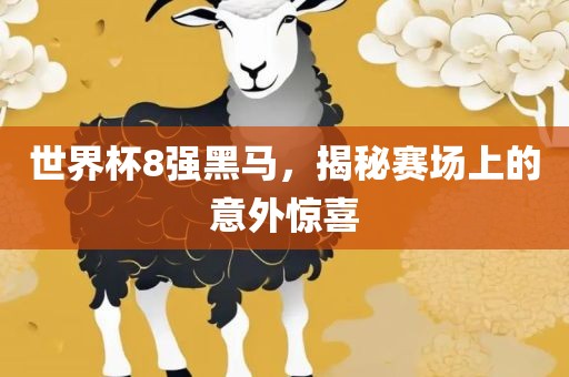 世界杯8强黑马，揭秘赛场上的意外惊喜