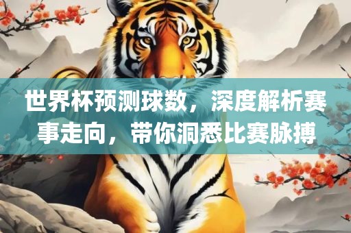 世界杯预测球数，深度解析赛事走向，带你洞悉比赛脉搏漯河市盈旭机械设备有限公司