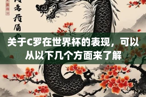 关于C罗在世界杯的表现，可以从以下几个方面来了解