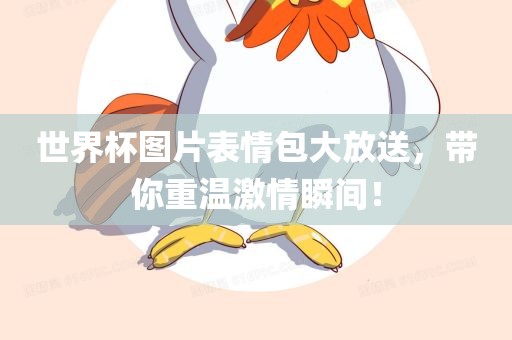 世界杯图片表情包大放送，带你重温激情瞬间！