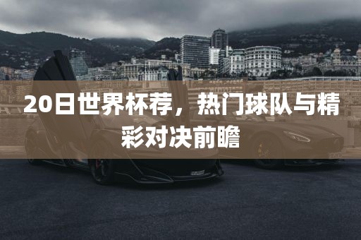 20日世界杯荐，热门球队与精彩对决前瞻