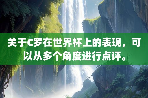 关于C罗在世界杯上的表现，可以从多个角度进行点评。