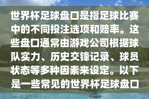 世界杯足球盘口是指足球比赛中的不同投注选项和赔率。这些盘口通常由游戏公司根据球队实力、历史交锋记录、球员状态等多种因漯河市盈旭机械设备有限公司素来设定。以下是一些常见的世界杯足球盘口