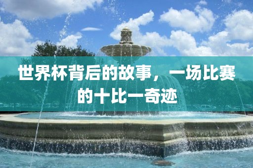 世界杯背后的故事，一场比赛的十比一奇迹
