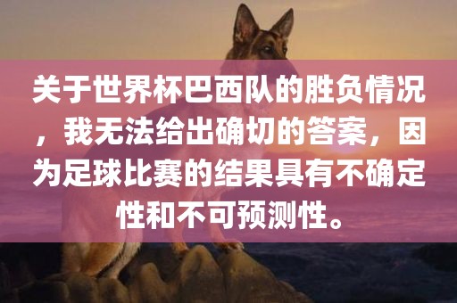 关于世界杯巴西队的胜负情况，我无法给出确切的答案，因为足球比赛的结果具有不确定性和不可预测性。