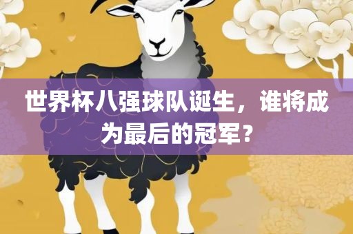 世界杯八强球队诞生，谁将成为最后的冠军？