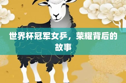 世界杯冠军女乒，荣耀背后的故事