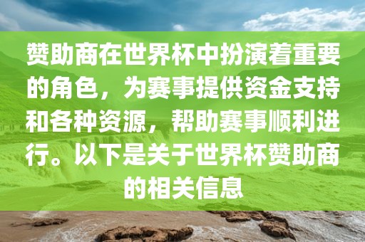 赞助商在世界杯中扮演着重要的角色，为赛事提供资金支持和各种资源，帮助赛事顺利进行。以下是关于世界杯赞助商的相关信息