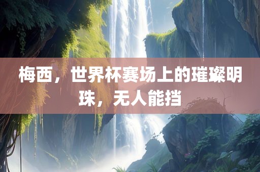 梅西，世界杯赛场上的璀璨明珠，无人能挡漯河市盈旭机械设备有限公司