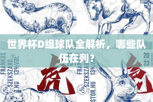 世界杯D组球队全解析，哪些队伍在列？