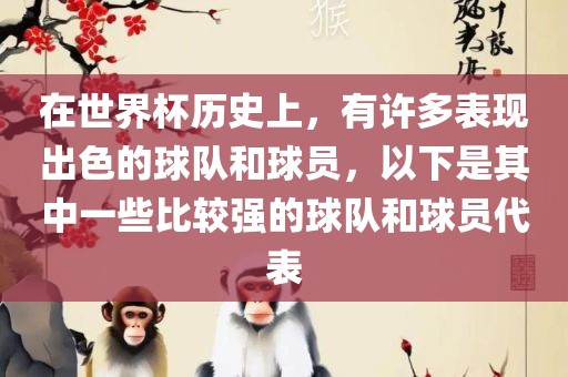 在世界杯历史上，有许多表现出色的球队和球员，以下是其中一些比较强的球队和球员代表