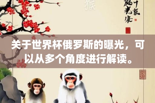 关于世界杯俄罗斯的曝光，可以从多个角度进行解读。