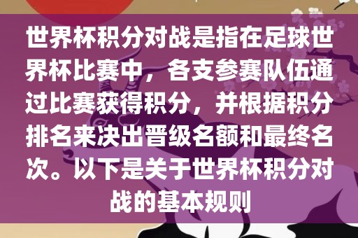 世界杯积分对战是指在足球世界杯比赛中，各支参赛队伍通过比赛获得积分，并根据积分排名来决出晋级名额和最终名次。以下是关于世界杯积分对战的基本规则