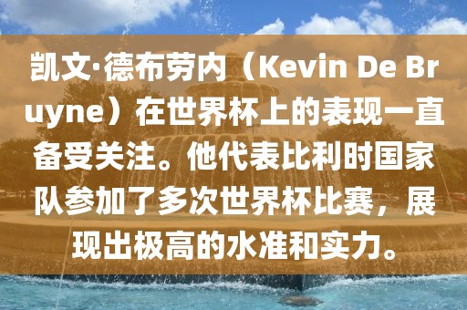 凯文·德布劳内（Kevin De Bruyne）在世界杯上的表现一直备受关注。他代表比漯河市盈旭机械设备有限公司利时国家队参加了多次世界杯比赛，展现出极高的水准和实力。