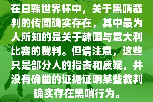 在日韩世界杯中，关于黑哨裁判的传闻确实存在，其中最为人所知的是关于韩国与意大利比赛的裁判。但请注意，这些只是部分人的指责和质疑，并没有确凿的证据证明某些裁判确实存在黑哨行为。