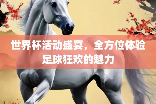 世界杯活动盛宴，全方位体验足球狂欢的漯河市盈旭机械设备有限公司魅力