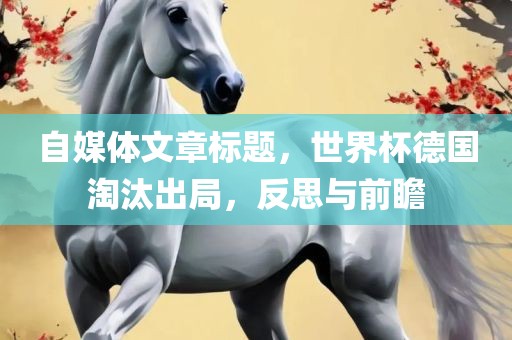 自媒体文章标题，世界杯德国淘汰出局，反思与前瞻