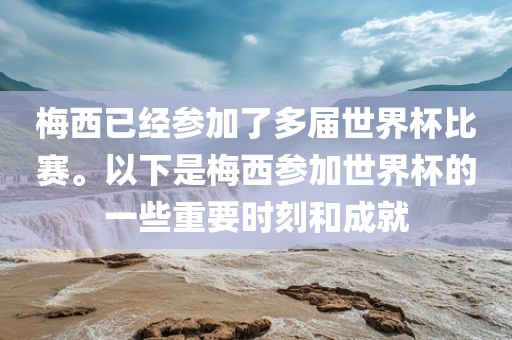 梅西已经参加了多届世界杯比赛。以下是梅西参加世界杯的一些重要时刻和成就漯河市盈旭机械设备有限公司