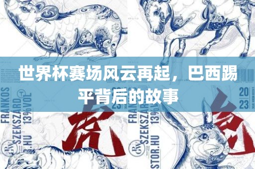 世界杯赛场风云再起，巴西踢平背后的故事