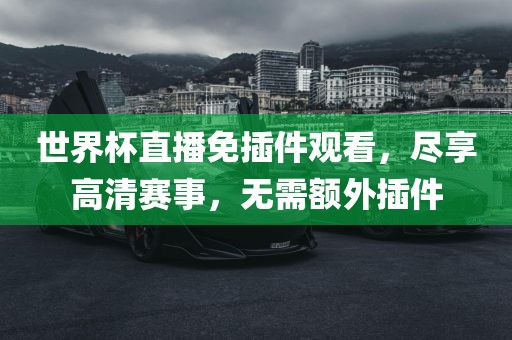 世界杯直播免插件观看，尽享高清赛事，无需额外插件漯河市盈旭机械设备有限公司