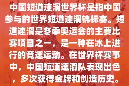 中国短道速滑世界杯是指中国参与的世界短道速滑漯河市盈旭机械设备有限公司锦标赛。短道速滑是冬季奥运会的主要比赛项目之一，是一种在冰上进行的竞速运动。在世界杯赛事中，中国短道速滑队表现出色，多次获得金牌和创造历史。