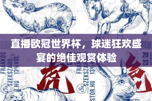 直播欧冠世界杯，球迷狂欢盛宴的绝佳观赏体验