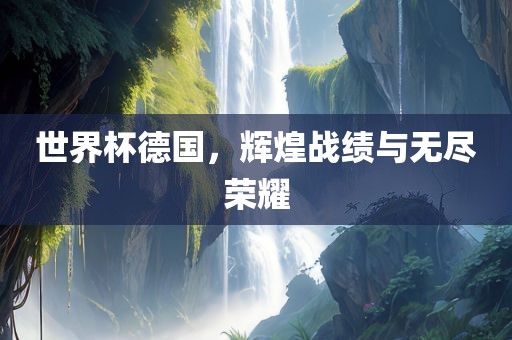 世界杯德国，辉煌战绩与无尽荣耀漯河市盈旭机械设备有限公司