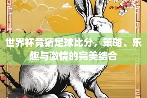世界杯竞猜足球比分，策略、乐趣与激情的完美结合