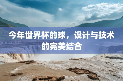 今年世界杯的球，设计与技术的完美结合