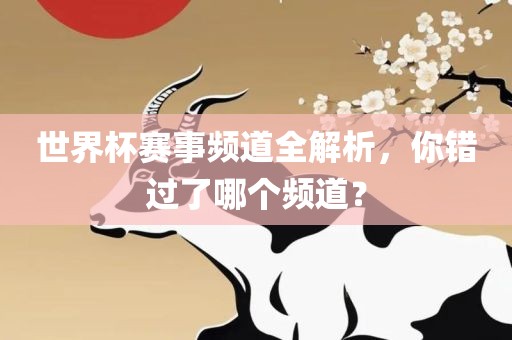 世界杯赛事频道全解析，你错过了哪个频道？漯河市盈旭机械设备有限公司