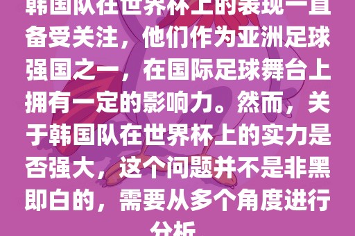 韩国队在世界杯上的表现一直备受关注，他们作为亚洲足球强国之一，在国际足球舞台上拥有一定的影响力。然而，关于韩国队在世界杯上的实力是否强大，这个问题并不是非黑即白的，需要从多个角度进行分析。