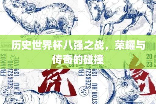历史世界杯八强之战，荣耀与传奇的碰撞