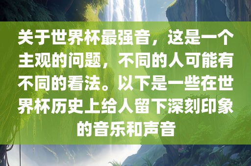 关于世界杯最强音，这是一个主观的问题，不同的人可能有不同的看法。以下是一些在世界杯历史上给人留下深刻印象的音乐和声音