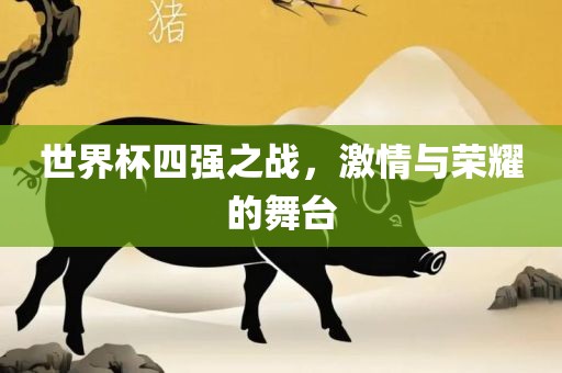 世界杯四强之战，激情与荣耀的舞台