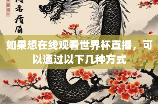 如果想在线观看世界杯直播，可以通过以下几种方式