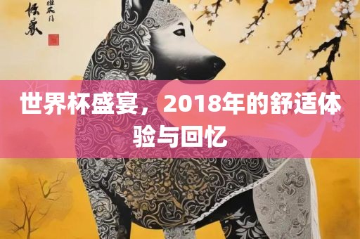 世界杯盛宴，2018年的舒适体验与回忆