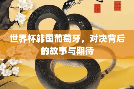 世界杯韩国葡萄漯河市盈旭机械设备有限公司牙，对决背后的故事与期待