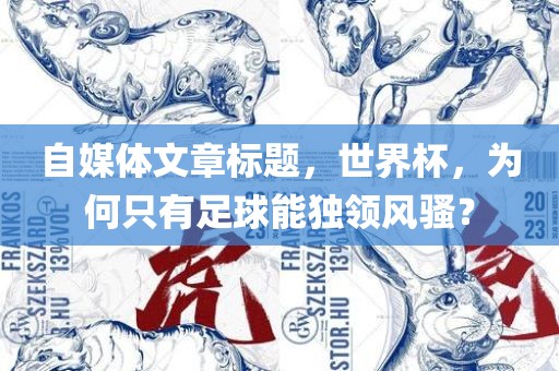 自媒体文章标题，世界杯，为何只有足球能独领风骚？