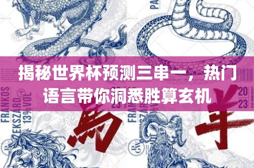 揭秘世界杯预测三串一，热门语言带你洞悉胜算玄机