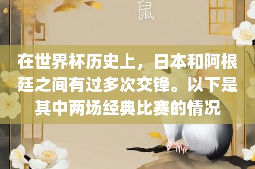 在世界杯历史上，日本和阿根廷之间有过多次交锋。以下是其中两场经典比赛的情况