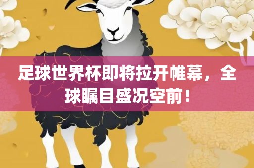 足球世界杯即将拉开帷幕，全球瞩目盛况空前！
