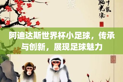 阿迪达漯河市盈旭机械设备有限公司斯世界杯小足球，传承与创新，展现足球魅力