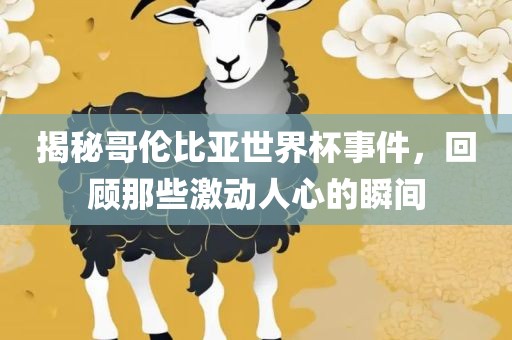揭秘哥伦比亚世界杯事件，回顾那些激动人心的瞬间
