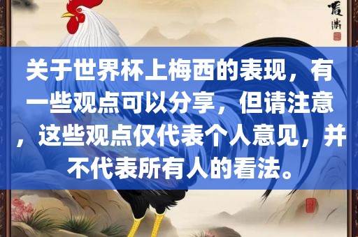 关于世界杯上梅西的表现，有一些观点可以分享，但请注意，这些观点仅代表个人意见，并不代表所有人的看法。