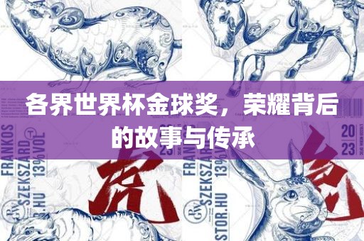 各界世界杯金球奖，荣耀背后的故事与传承