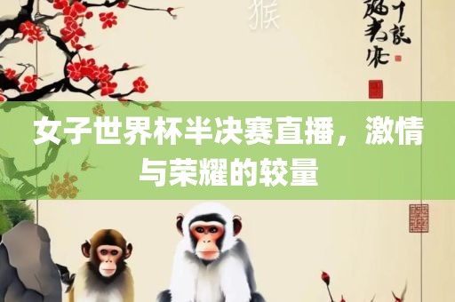 女子世界杯半决赛直播，激情与荣耀的较量