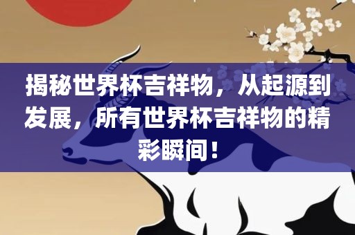 揭秘世界杯吉祥物，从起源到发展，所有世界杯吉祥物的精彩瞬间！