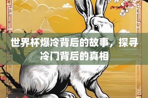 世界杯爆冷背后的故事，探寻冷门背后的真相